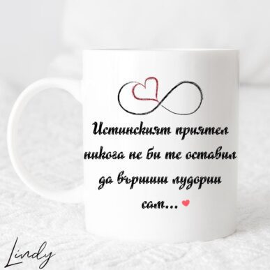 Чаша за подарък с надпис "Истинският приятел никога не би те оставил да вършиш лудориите сам"